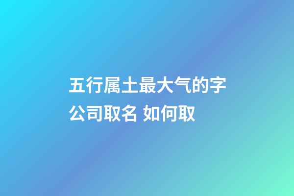 五行属土最大气的字公司取名 如何取-第1张-公司起名-玄机派